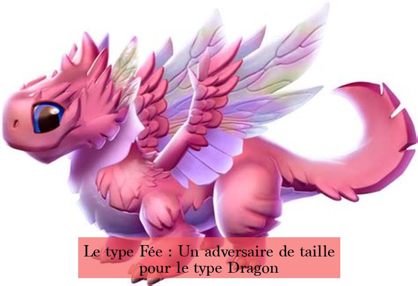 Le type Fée : Un adversaire de taille pour le type Dragon