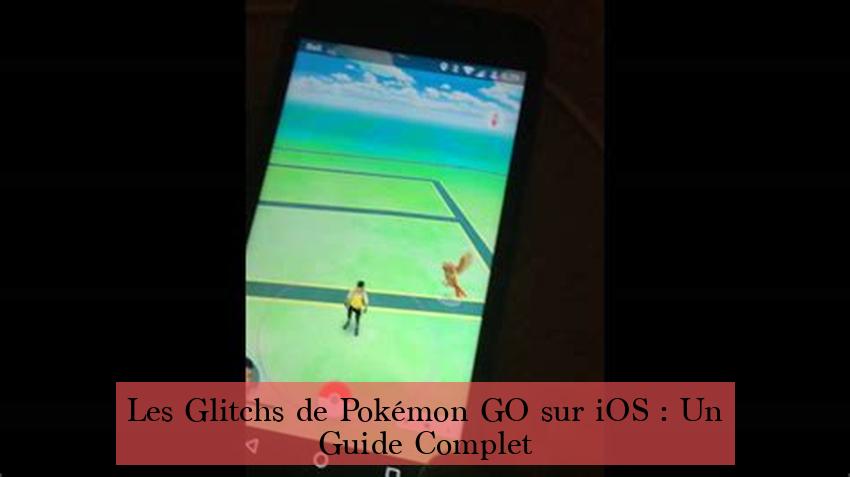 Les Glitchs de Pokémon GO sur iOS : Un Guide Complet