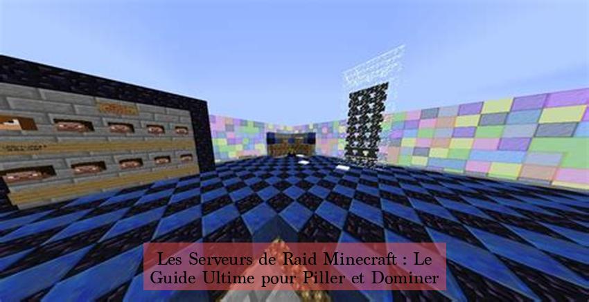 Les Serveurs de Raid Minecraft : Le Guide Ultime pour Piller et Dominer