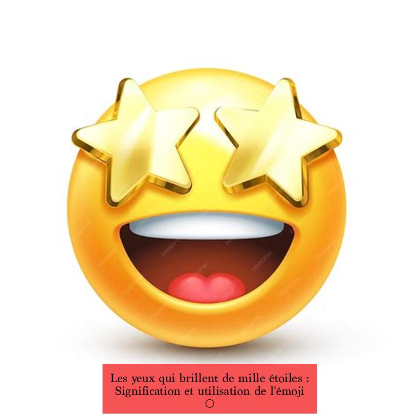 Les yeux qui brillent de mille étoiles : Signification et utilisation de l'émoji 🤩