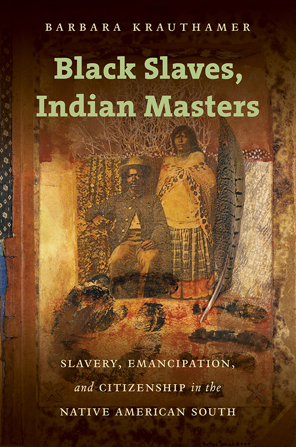 Black Slaves, Indian Masters: Slavery, Emancipation, and Citizenship in the Native American South, by Barbara Krauthamer