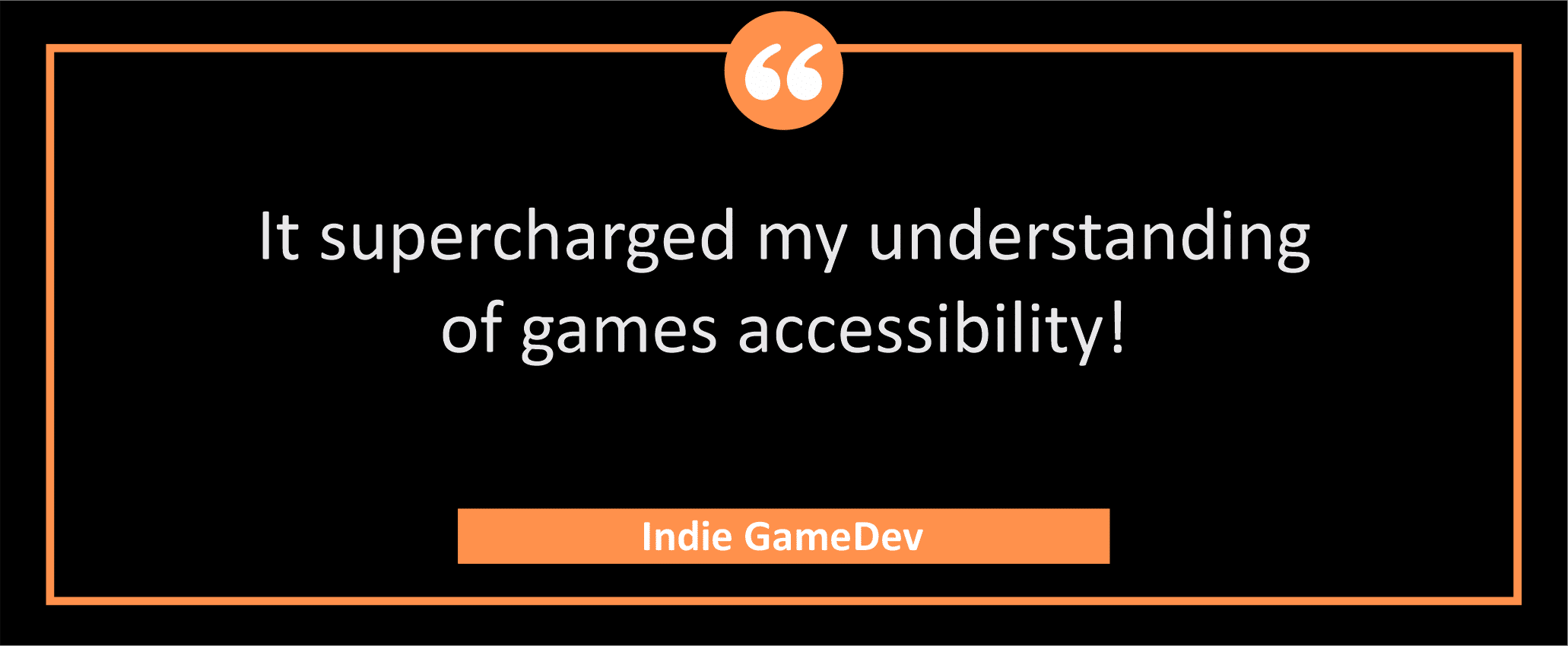 testimonial block - an Indie GameDev wrote, "It supercharged my understanding of games accessibility!"