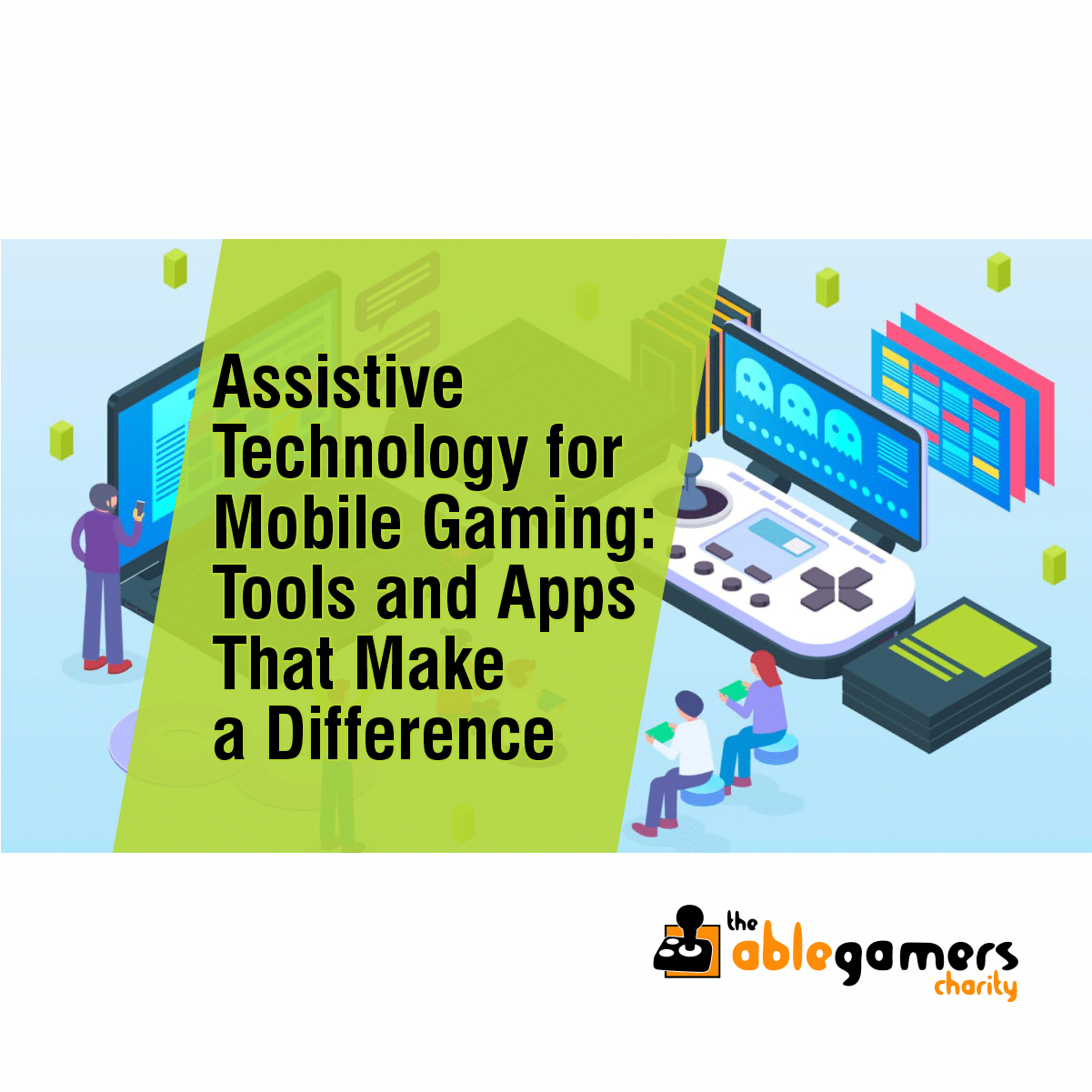 A cartoon style graphic people using hand held devices and a laptop and text that says 'Assistive Technology for Mobile Gaming: Tools and Apps That Make a Difference'