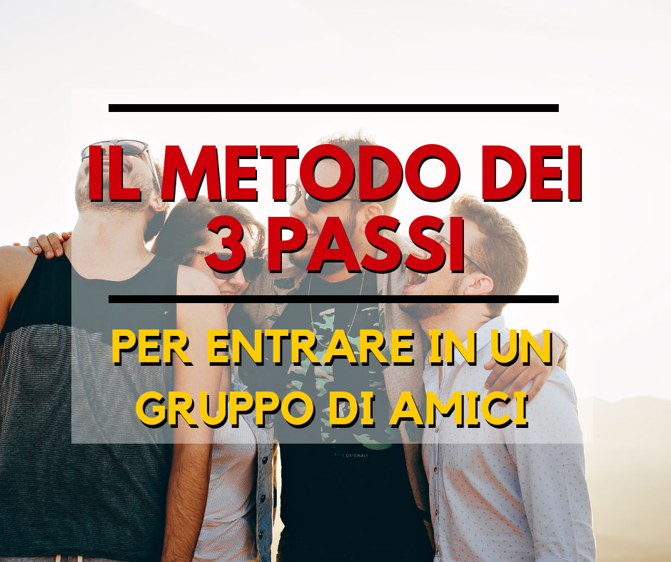 Il Metodo Dei 3 Passi Per Entrare In Un Gruppo Di Amici Amicizia Vera