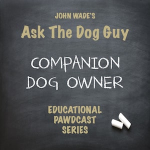 John Wade's Ask The Dog Guy Dog Companion Dog Owner Educational Pawdcast Series - Podcast