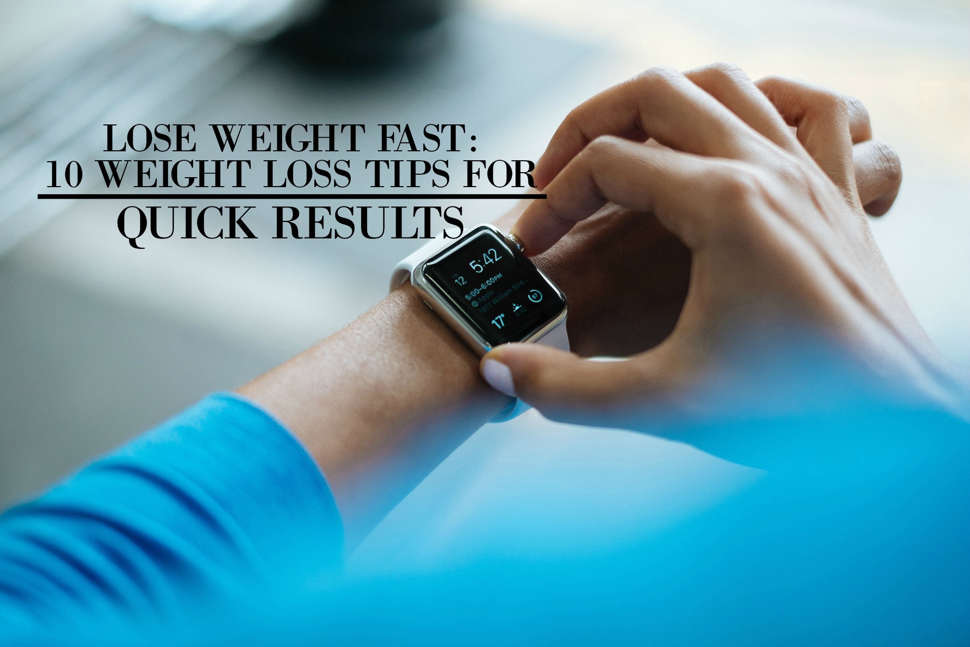 Lose Weight Fast 10 Weight Loss Tips For Quick Results