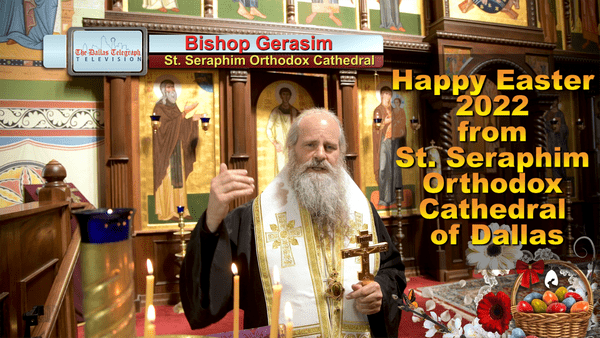Bishop Gerasim St Seraphim Orthodox Cathedral Dallas Easter 2022 Greeting