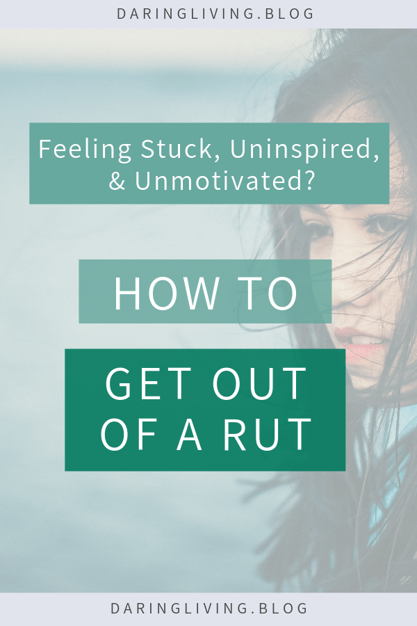 How To Get Out Of A Rut When You Feel Stuck Uninspired Unmotivated Daring Living