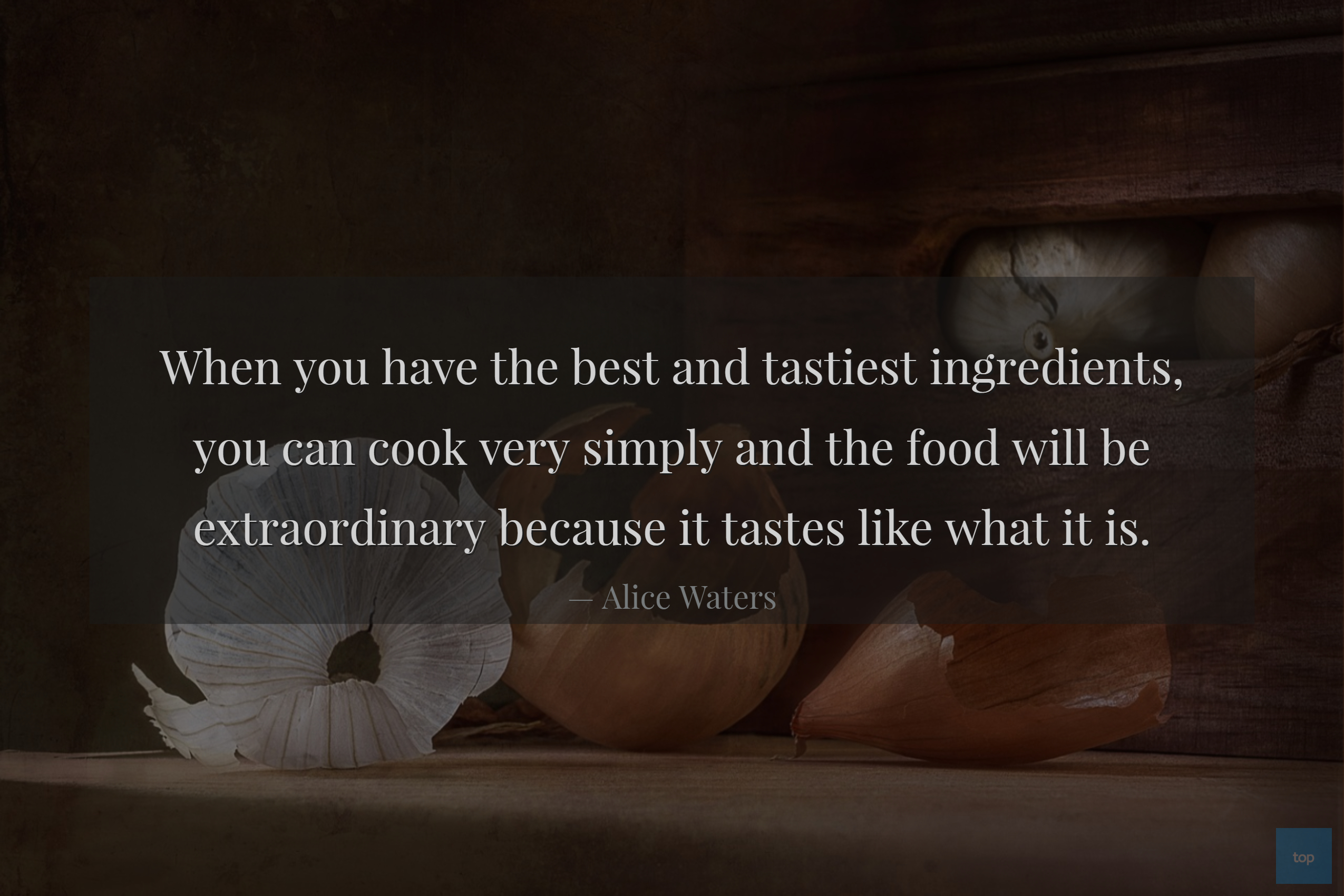When you have the best and tastiest ingredients, you can cook very simply and the food will be extraordinary because it tastes like what it is.