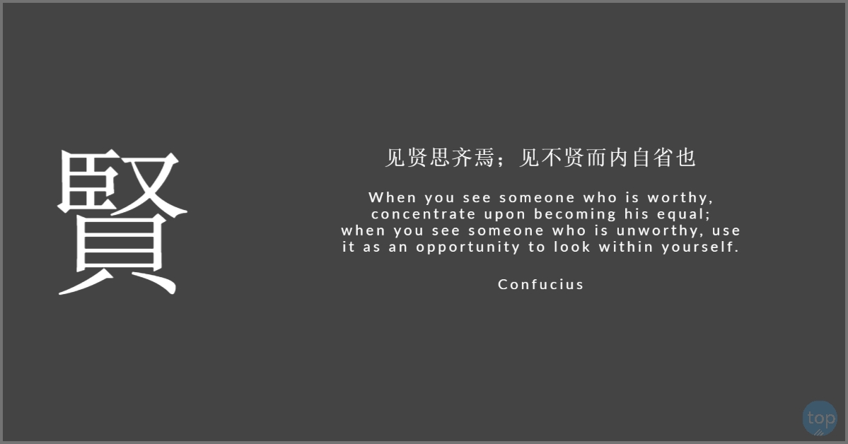 When you see someone who is worthy, concentrate upon becoming his equal;when you see someone who is unworthy, use it as an opportunity to look within yourself.  - Confucius