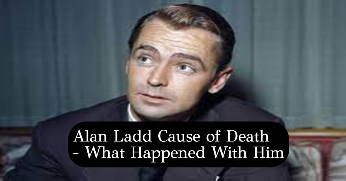 Alan Ladd Cause of Death What Happened With Him 24Update Net