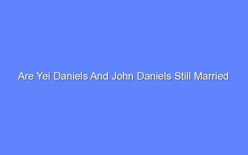 Are Yei Daniels And John Daniels Still Married Bologny