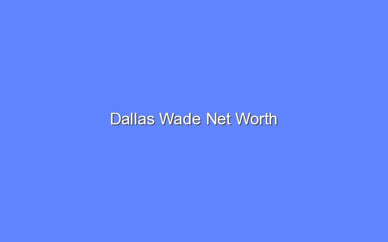 Dallas Wade Net Worth Bologny