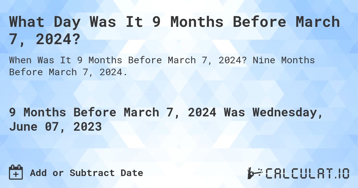 What Day Was It 9 Months Before March 7, 2024? Calculatio