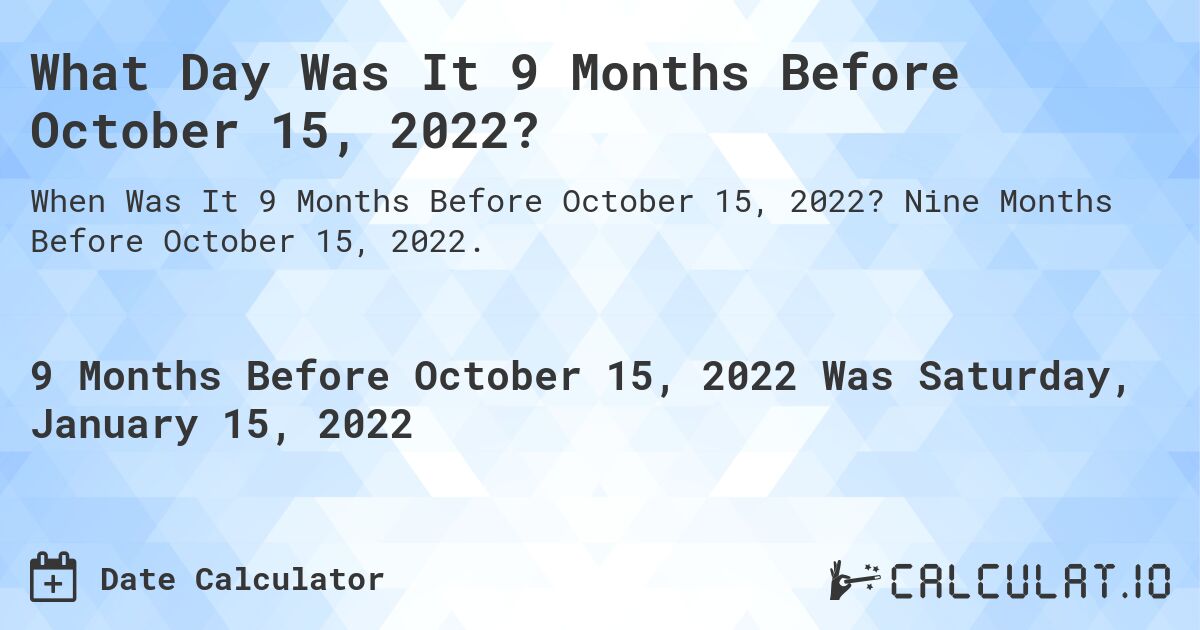 What Was The Date 9 Months Before October 15, 2022? Calculatio