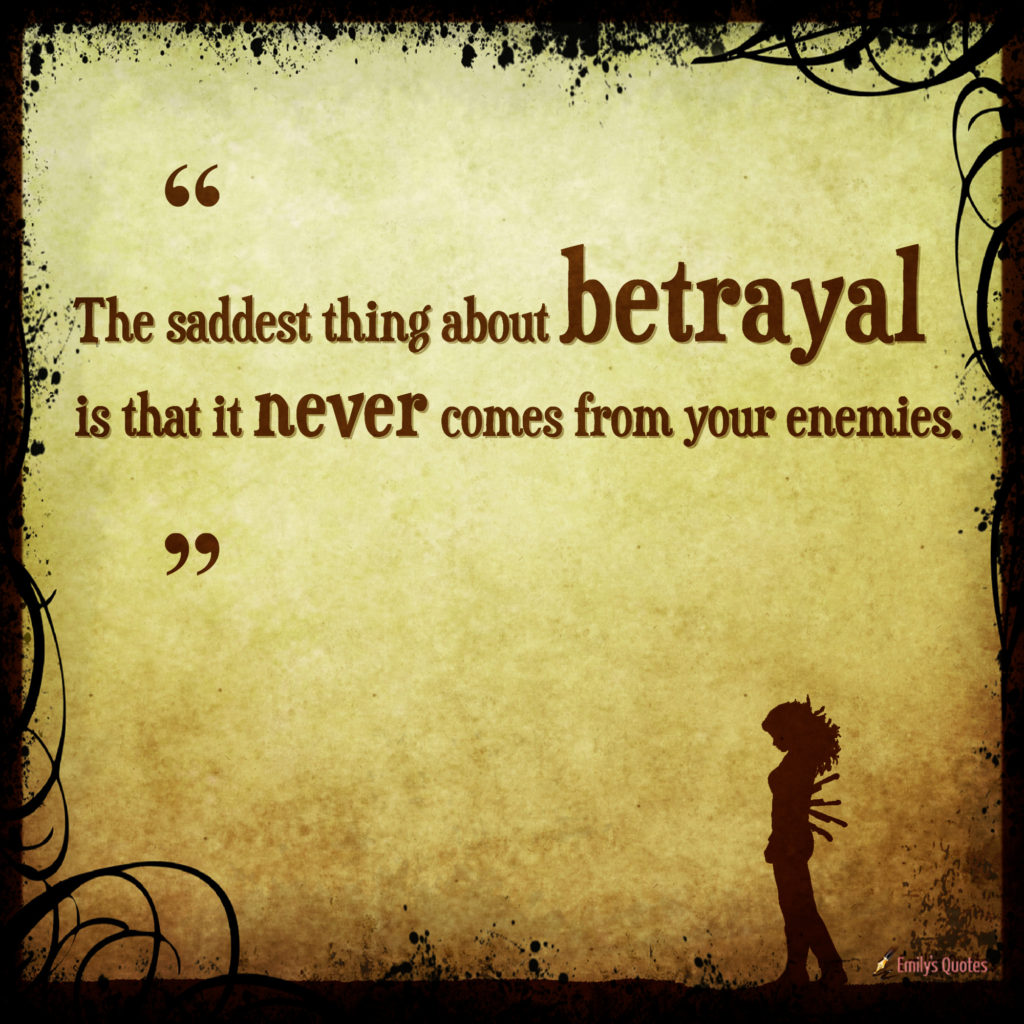 The saddest thing about betrayal is that it never comes from your enemies Popular