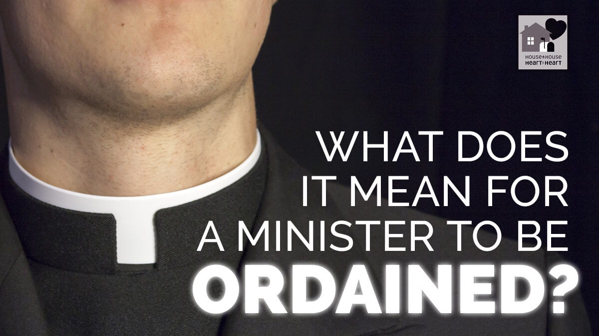 What does it mean for a minister to be ordained? House to House Heart