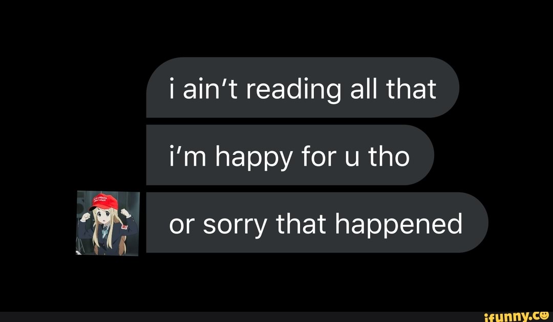 Ain't reading all that i'm happy for u tho or sorry that happened