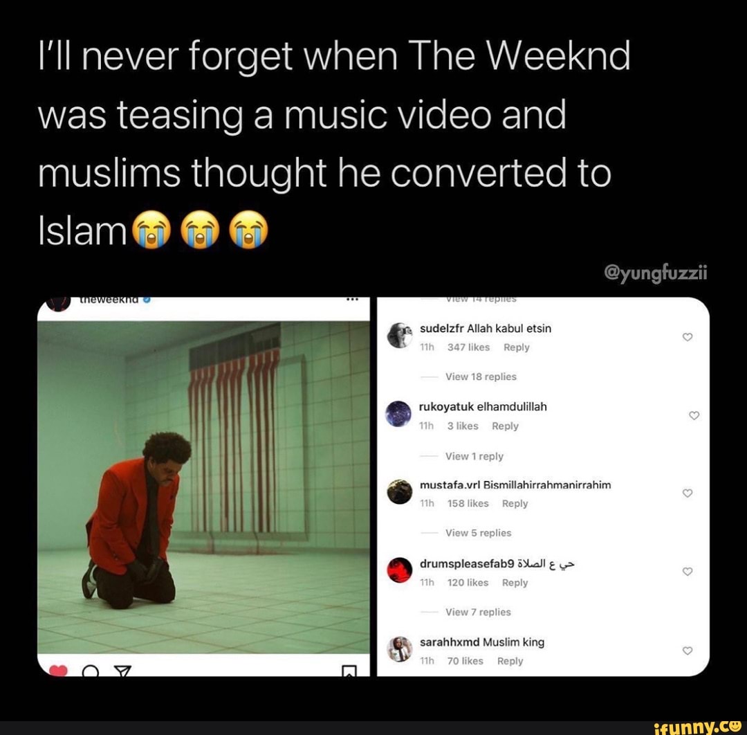 I'll never when The Weeknd was teasing a music video and muslims