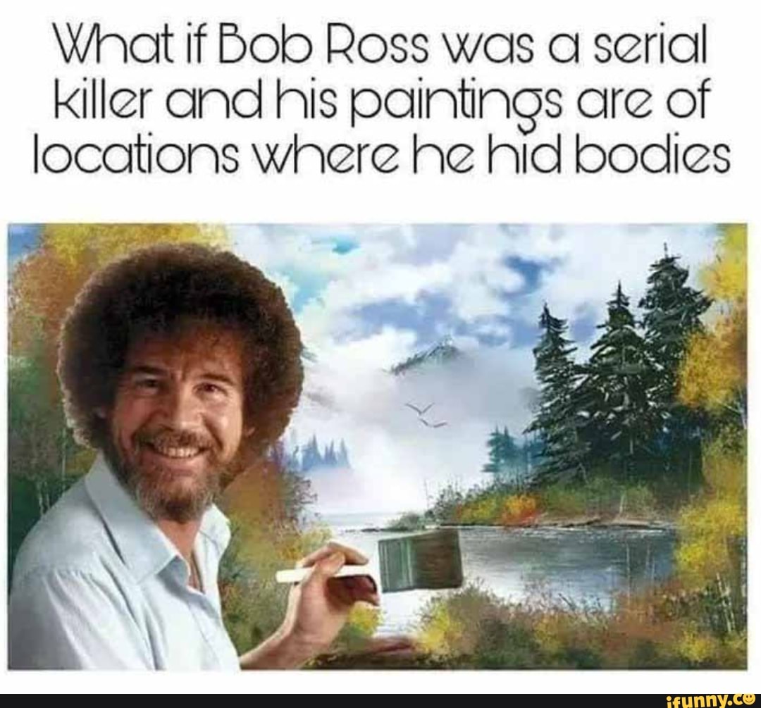 What if Bob Ross was ci serial killer and his paintings are of