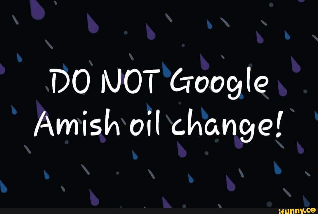 DO NOT Google Amish oil change! iFunny