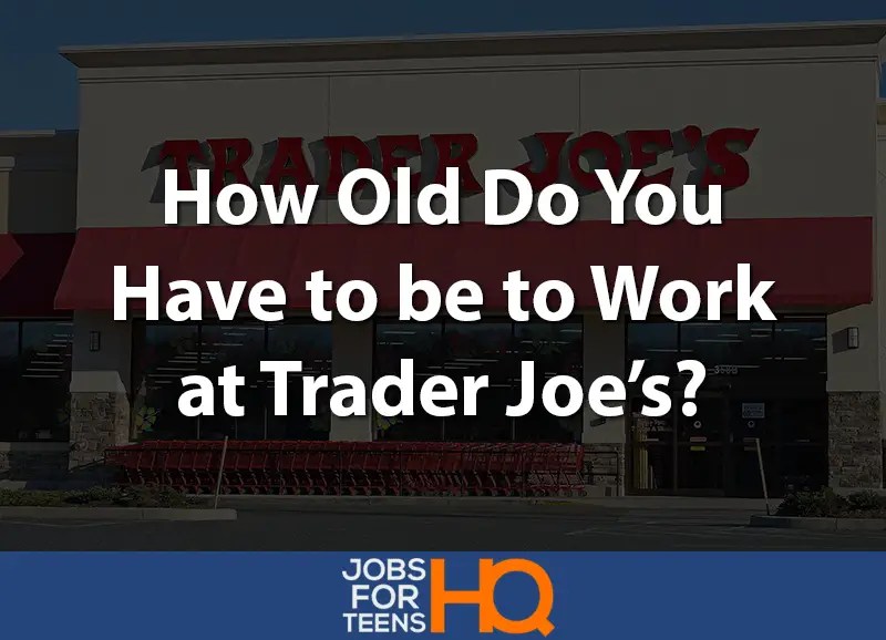 How Old Do You Have to be to Work at Trader Joe’s? Jobs For Teens HQ