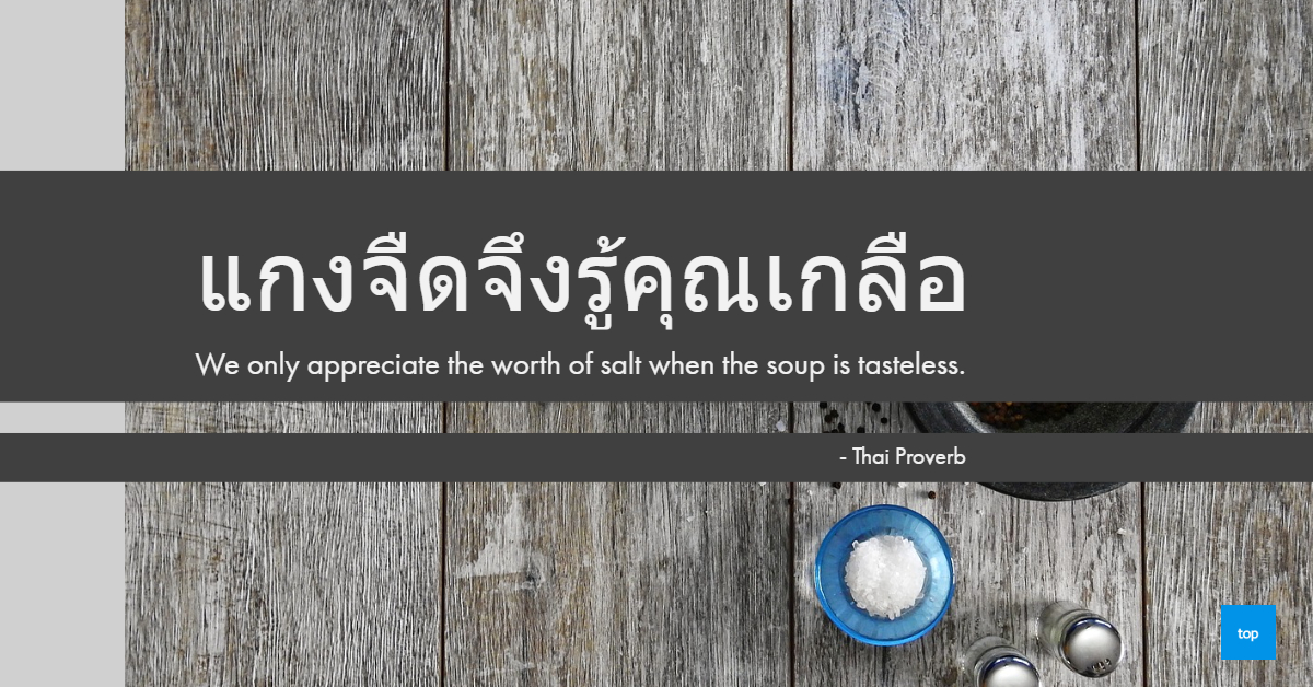 แกงจืดจึงรู้คุณเกลือ"We only appreciate the worth of salt when the soup is tasteless."