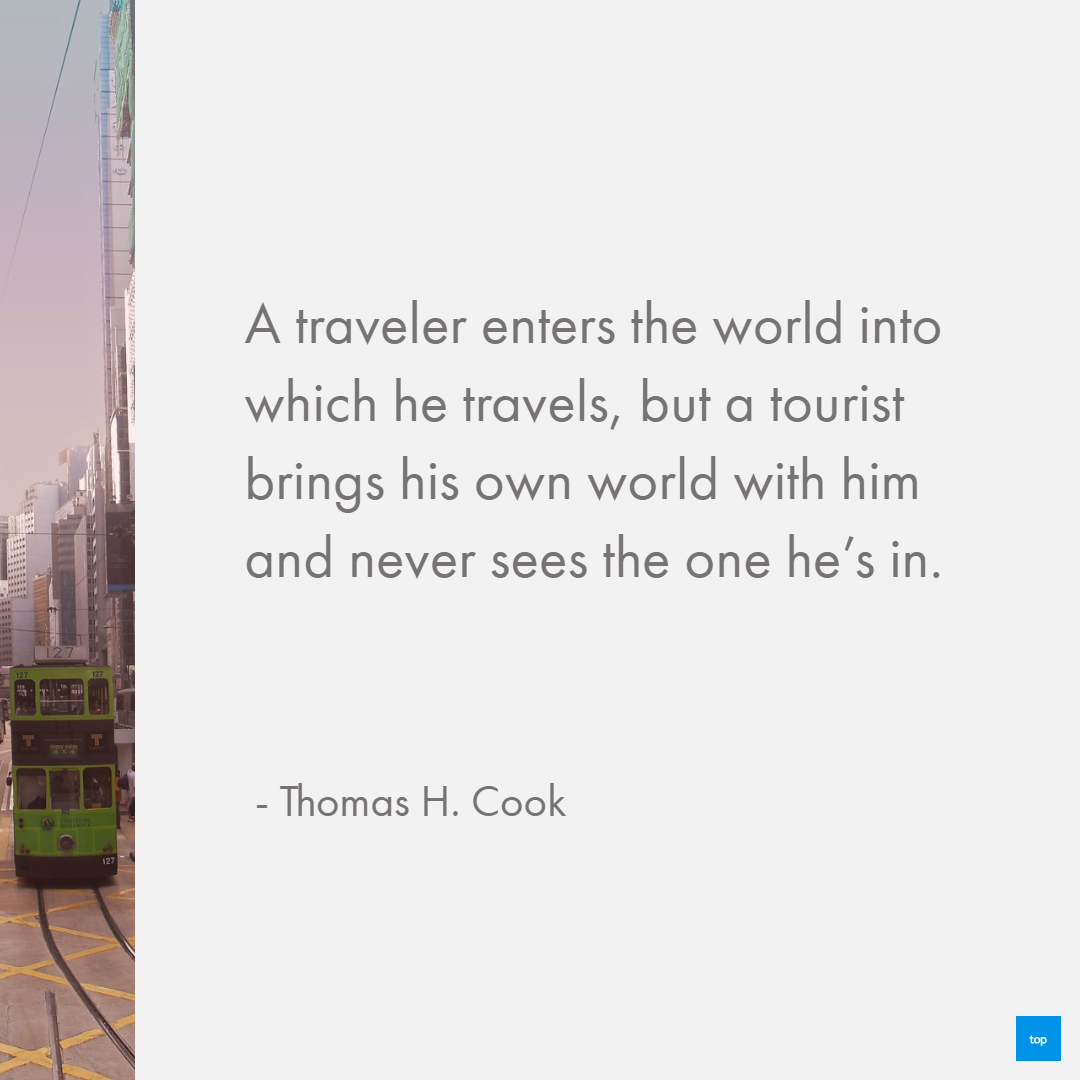 A traveler enters the world into which he travels, but a tourist brings his own world with him and never sees the one he's in.
