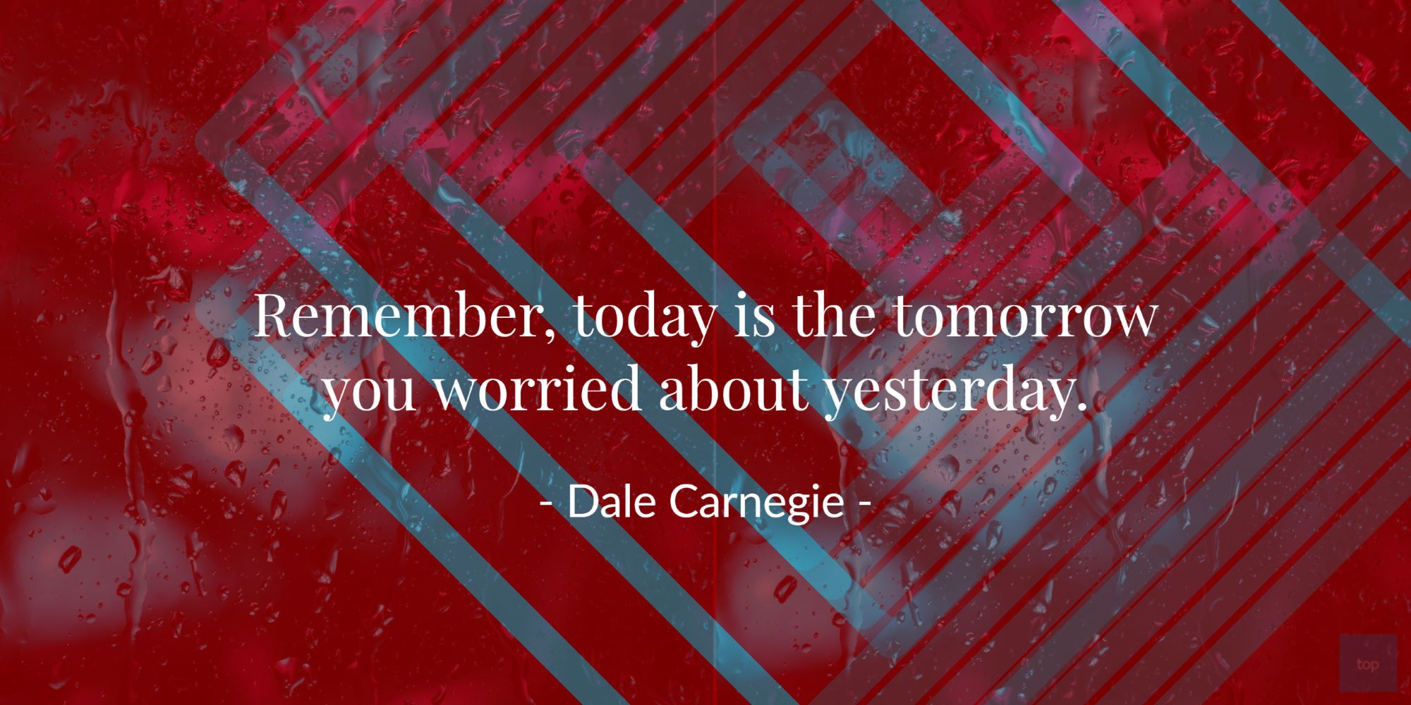 Remember, today is the tomorrow you worried about yesterday. - Dale Carnegie