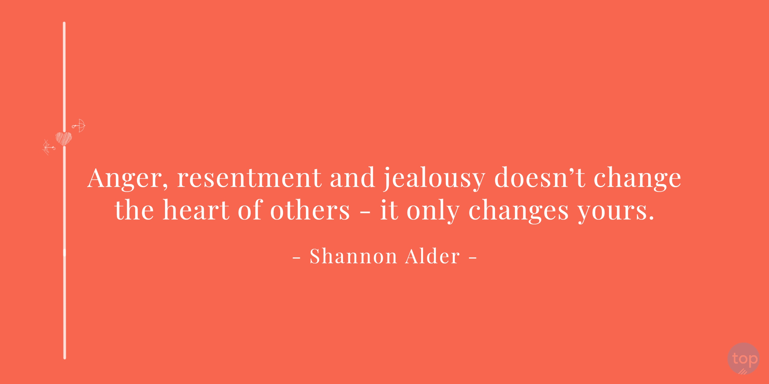 Anger, resentment and jealousy doesn't change the heart of others-- it only changes yours.― Shannon Alder quote