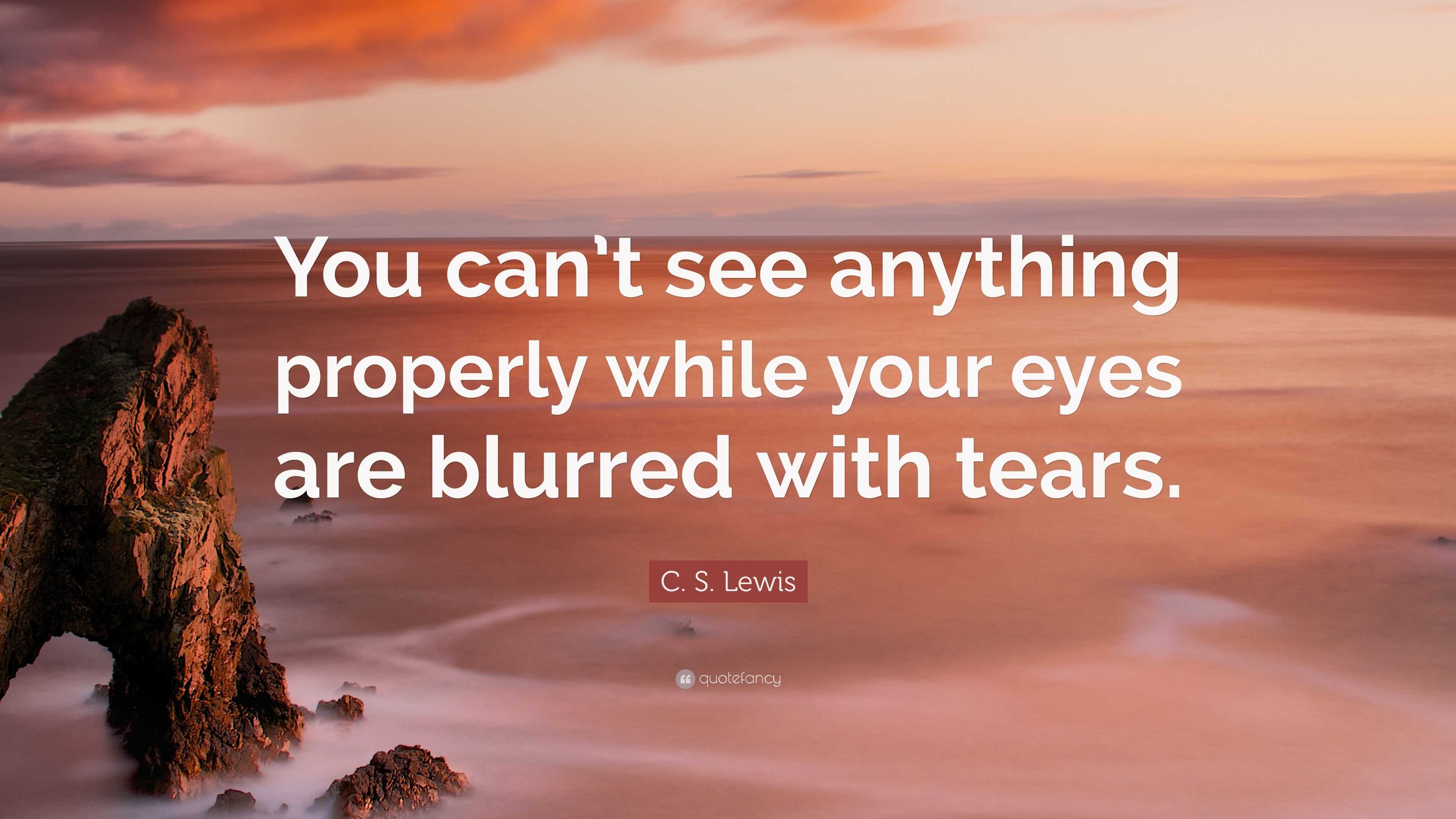 C. S. Lewis Quote “You can’t see anything properly while your eyes are