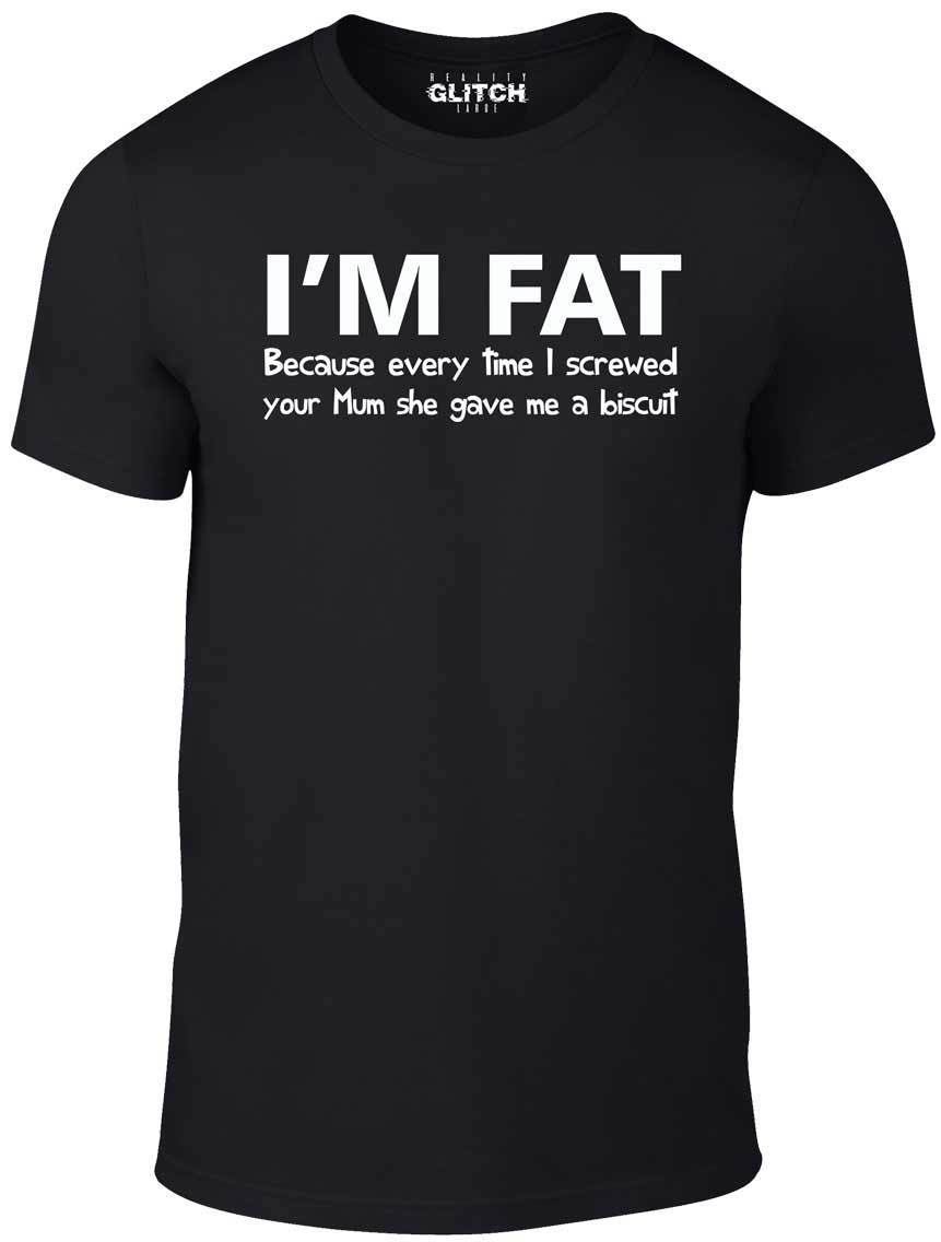 I'm Fat Because T Shirt Funny Your Mother Offensive Banter Joke Biscuit eBay