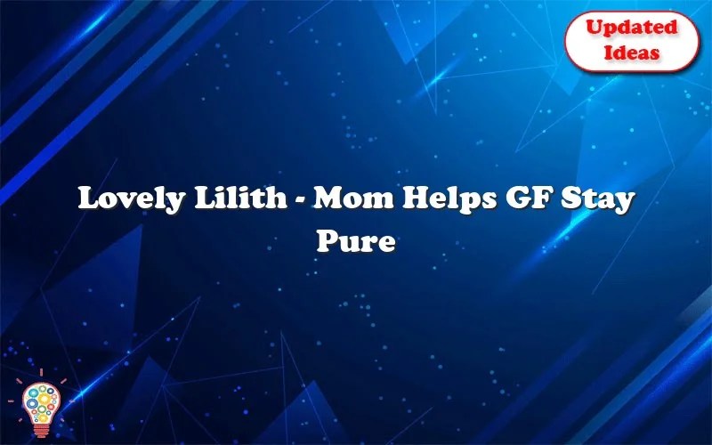 Lovely Lilith Mom Helps GF Stay Pure Updated Ideas