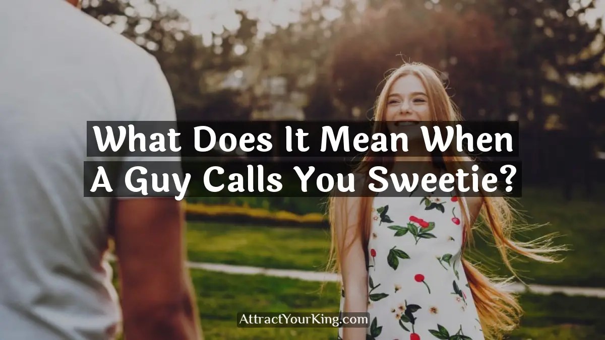 What Does It Mean When A Guy Calls You Sweetie? Attract Your King