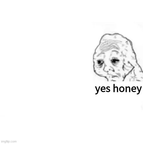 Create meme "yes honey meme, yes dear meme, wojak tired" Pictures