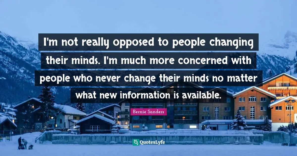 I'm not really opposed to people changing their minds. I'm much more c