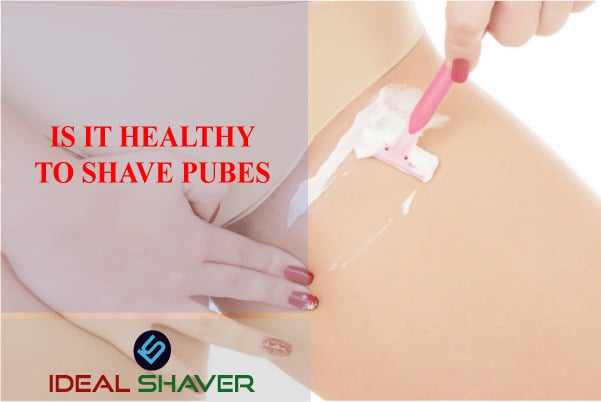 IS IT HEALTHY TO SHAVE PUBES
