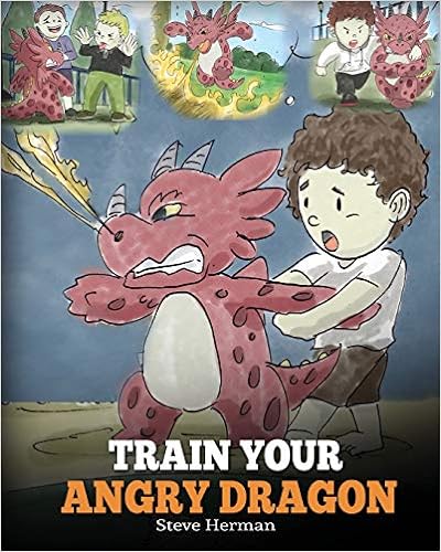 Train Your Angry Dragon: Teach Your Dragon To Be Patient. A Cute Children Story To Teach Kids About Emotions and Anger Management