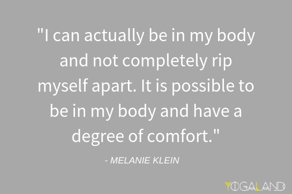 Melanie Klein quote saying "I can actually be in my body and not completely rip myself apart. It is possible to be in my body and have a degree of comfort."