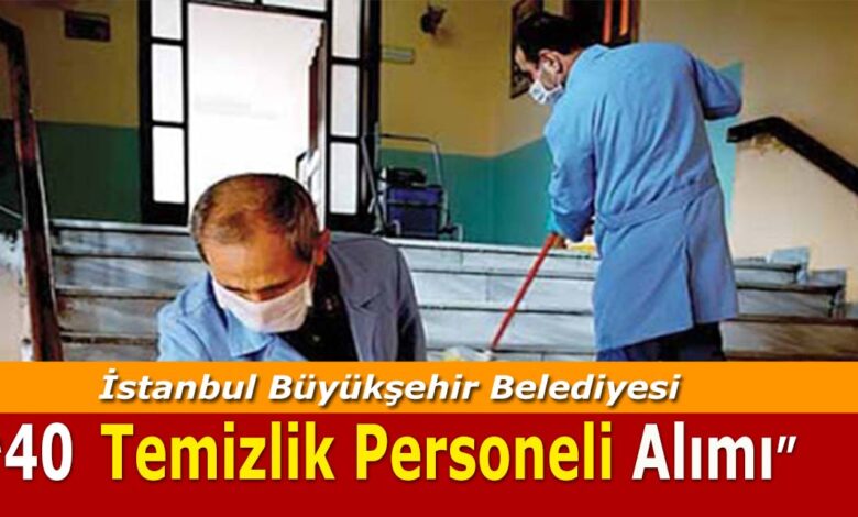 İstanbul Büyükşehir Belediyesi 40 Temizlik Personel Alımı