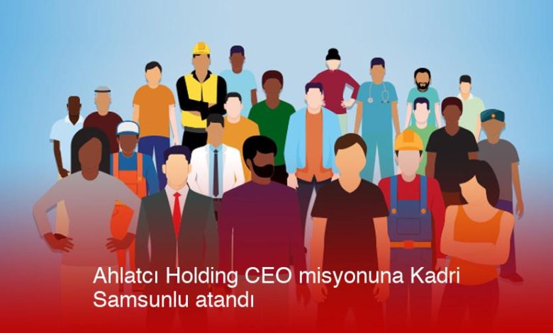 Ahlatci-Holding-Ceo-Misyonuna-Kadri-Samsunlu-Atandi-Yjnkzaxk.jpg