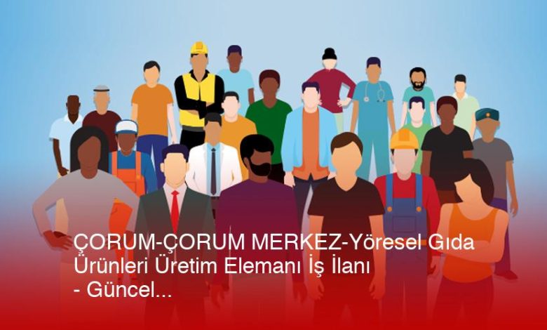 Corum-Corum-Merkez-Yoresel-Gida-Urunleri-Uretim-Elemani-Is-Ilani-Gncel-Xgngo6Gd.jpg