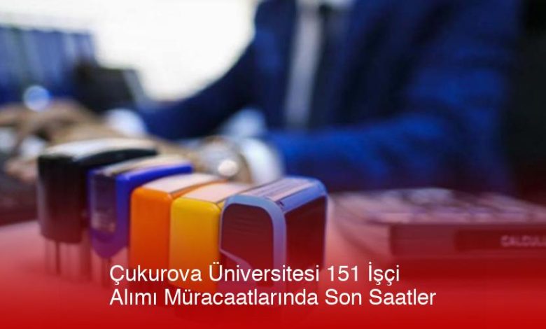 Çukurova Üniversitesi 151 İşçi Alımı Müracaatlarında Son Saatler