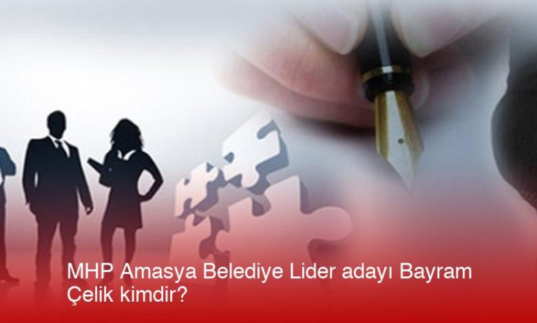 Mhp Amasya Belediye Başkan Adayı Bayram Çelik Kimdir?