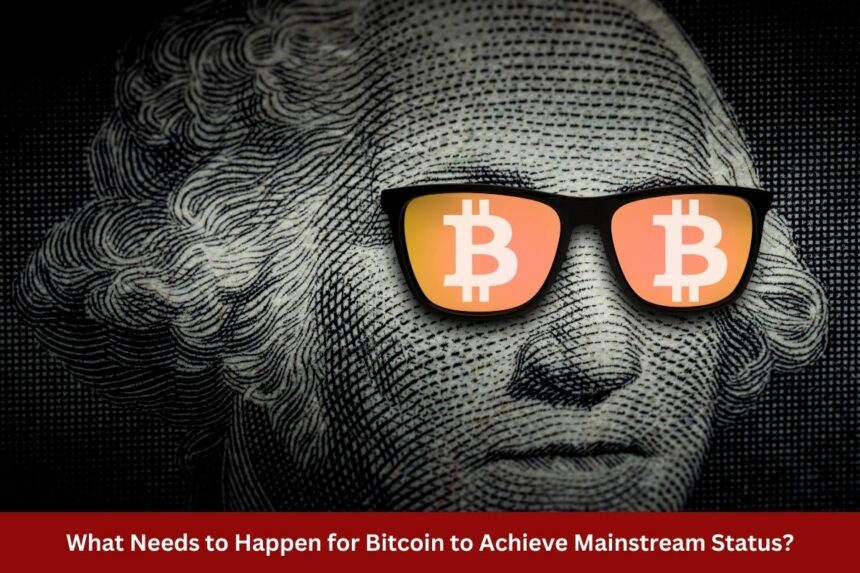 What Needs to Happen for Bitcoin to Achieve Mainstream Status?
