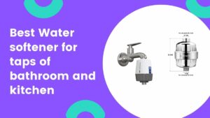 best hard water softener for tap of bathroom and kitchen for home in india