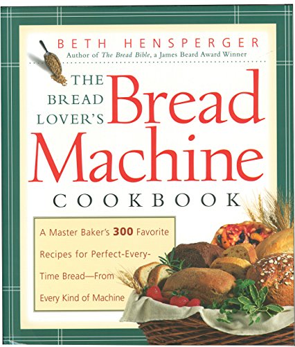 The Bread Lover's Bread Machine Cookbook: A Master Baker's 300 Favorite Recipes for Perfect-Every-Time Bread-From Every Kind of Machine											