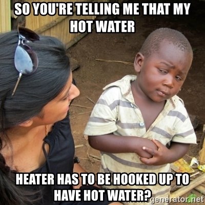 So You Re Telling Me That My Hot Water Heater Has To Be Hooked Up