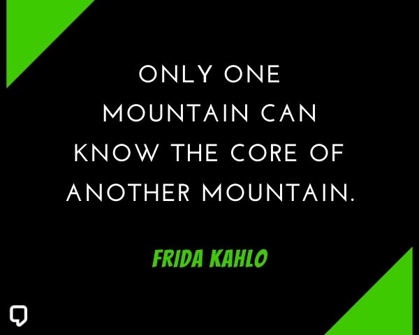 frida kahlo quotes about yourself, self love frida kahlo quotes: Only one mountain can know the core of another mountain.