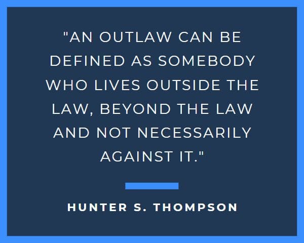 Hunter S Thompson Quotes: An outlaw can be defined as somebody who lives outside the law, beyond the law and not necessarily against it.
